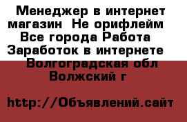 Менеджер в интернет-магазин. Не орифлейм - Все города Работа » Заработок в интернете   . Волгоградская обл.,Волжский г.